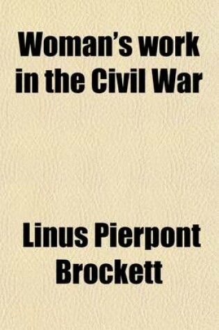 Cover of Woman's Work in the Civil War; A Record of Heroism, Patriotism and Patience Volume 1