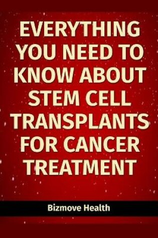 Cover of Everything you need to know about Stem Cell Transplants for Cancer Treatment