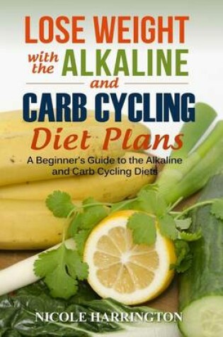 Cover of Lose Weight with the Alkaline and Carb Cycling Diet Plans