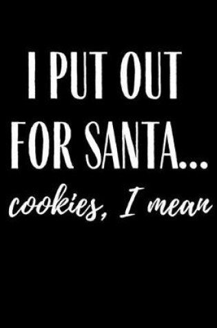 Cover of I Put Out For Santa Cookies I Mean