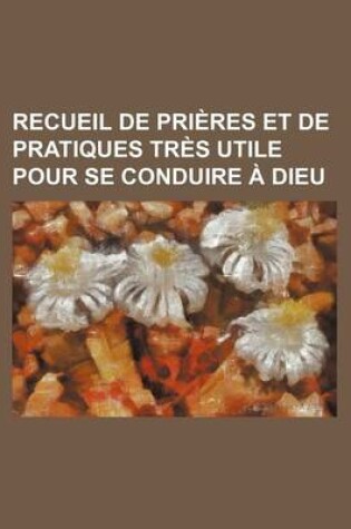 Cover of Recueil de Prieres Et de Pratiques Tres Utile Pour Se Conduire a Dieu