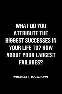 Book cover for What Do You Attribute The Biggest Successes In Your Life To How About Your Largest Failures?