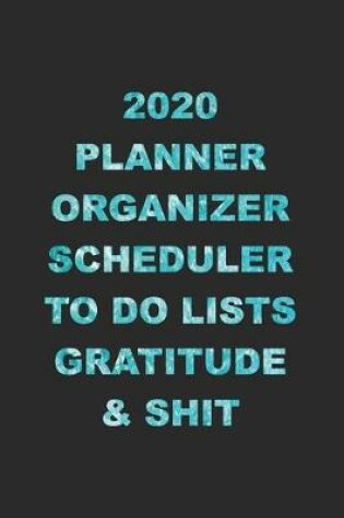 Cover of 2020 Planner Organizer Scheduler To Do Lists Gratitude & Shit