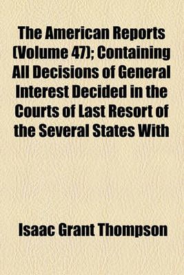 Book cover for The American Reports (Volume 47); Containing All Decisions of General Interest Decided in the Courts of Last Resort of the Several States with Notes and References