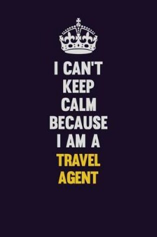 Cover of I Can't Keep Calm Because I Am A Travel Agent