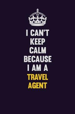 Book cover for I Can't Keep Calm Because I Am A Travel Agent