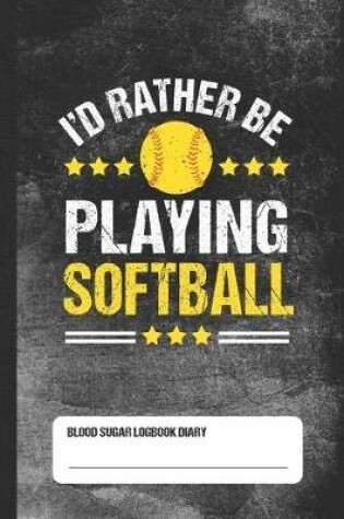 Cover of I'd Rather Be Playing Softball - Blood Sugar Logbook Diary