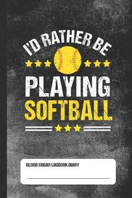 Book cover for I'd Rather Be Playing Softball - Blood Sugar Logbook Diary