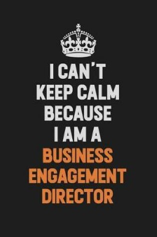 Cover of I Can't Keep Calm Because I Am A Business Engagement Director