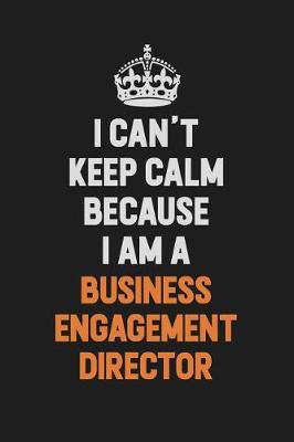 Book cover for I Can't Keep Calm Because I Am A Business Engagement Director