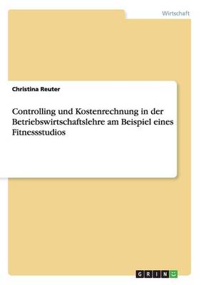 Book cover for Controlling und Kostenrechnung in der Betriebswirtschaftslehre am Beispiel eines Fitnessstudios