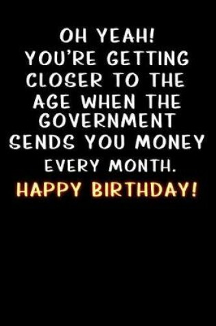 Cover of Oh yeah! You're getting closer to the age when the government sends you money Happy Birthday
