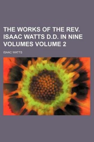Cover of The Works of the REV. Isaac Watts D.D. in Nine Volumes Volume 2