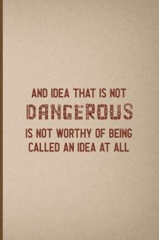 Cover of An Idea That Is Not Dangerous Is Not Worthy Of Being Called An Idea At All