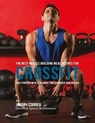 Book cover for The Best Muscle Building Meal Recipes for Crossfit: High Protein Meals to Make You Stronger and Faster