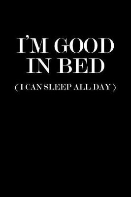 Book cover for I'm Good in Bed I Can Sleep All Day