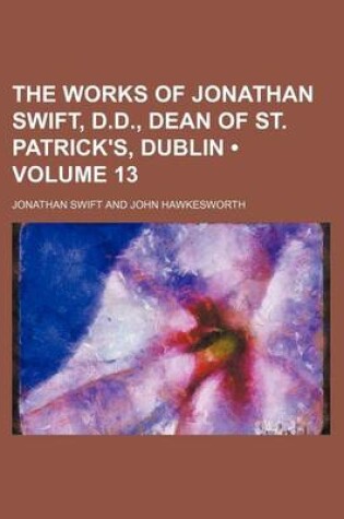 Cover of The Works of Jonathan Swift, D.D., Dean of St. Patrick's, Dublin (Volume 13)