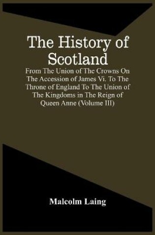Cover of The History Of Scotland, From The Union Of The Crowns On The Accession Of James Vi. To The Throne Of England To The Union Of The Kingdoms In The Reign Of Queen Anne (Volume Iii)