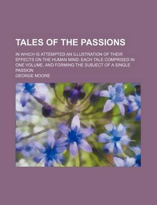 Book cover for Tales of the Passions Volume 1; In Which Is Attempted an Illustration of Their Effects on the Human Mind Each Tale Comprised in One Volume, and Forming the Subject of a Single Passion