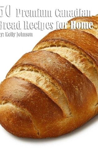 Cover of 50 Premium Canadian Bread Recipes for Home