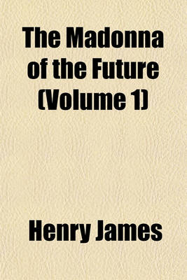 Book cover for The Madonna of the Future, and Other Tales (Volume 1); And Other Tales
