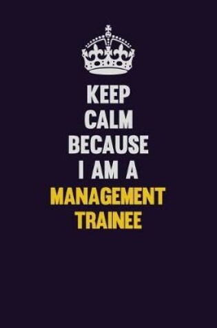 Cover of Keep Calm Because I Am A Management Trainee