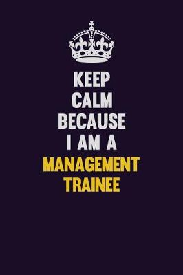 Book cover for Keep Calm Because I Am A Management Trainee