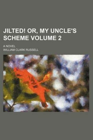 Cover of Jilted! Or, My Uncle's Scheme Volume 2; A Novel