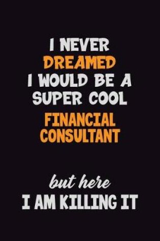 Cover of I Never Dreamed I would Be A Super Cool Financial Consultant But Here I Am Killing It