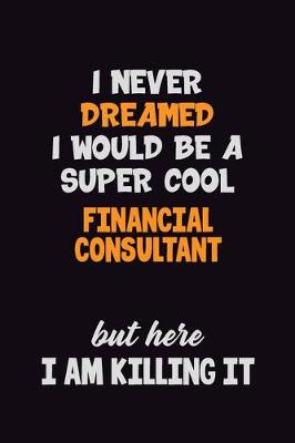 Book cover for I Never Dreamed I would Be A Super Cool Financial Consultant But Here I Am Killing It