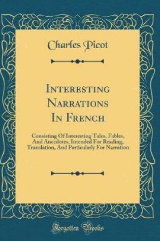 Cover of Interesting Narrations In French: Consisting Of Interesting Tales, Fables, And Ancedotes, Intended For Reading, Translation, And Particularly For Narration (Classic Reprint)