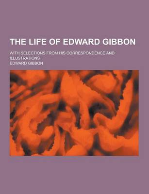 Book cover for The Life of Edward Gibbon; With Selections from His Correspondence and Illustrations