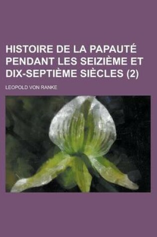 Cover of Histoire de La Papaute Pendant Les Seizieme Et Dix-Septieme Siecles (2)