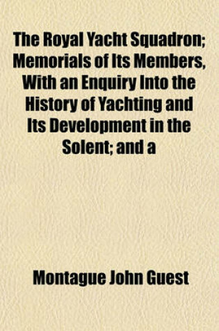 Cover of The Royal Yacht Squadron; Memorials of Its Members, with an Enquiry Into the History of Yachting and Its Development in the Solent; And a