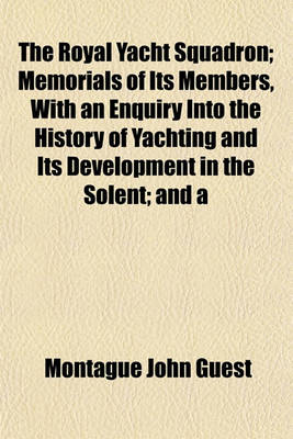 Book cover for The Royal Yacht Squadron; Memorials of Its Members, with an Enquiry Into the History of Yachting and Its Development in the Solent; And a