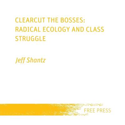 Book cover for Clearcut the Bosses: Radical Ecology and Class Struggle