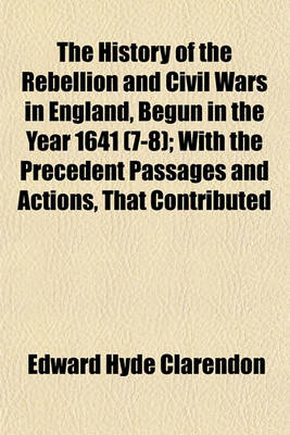 Book cover for The History of the Rebellion and Civil Wars in England, Begun in the Year 1641 (7-8); With the Precedent Passages and Actions, That Contributed