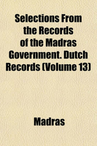 Cover of Selections from the Records of the Madras Government. Dutch Records (Volume 13)