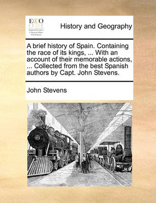 Book cover for A Brief History of Spain. Containing the Race of Its Kings, ... with an Account of Their Memorable Actions, ... Collected from the Best Spanish Authors by Capt. John Stevens.