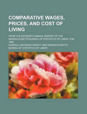 Book cover for Comparative Wages, Prices, and Cost of Living; From the Sixteenth Annual Report of the Massachusetts Bureau of Statistics of Labor, for 1885