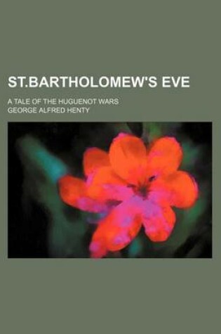 Cover of St.Bartholomew's Eve; A Tale of the Huguenot Wars