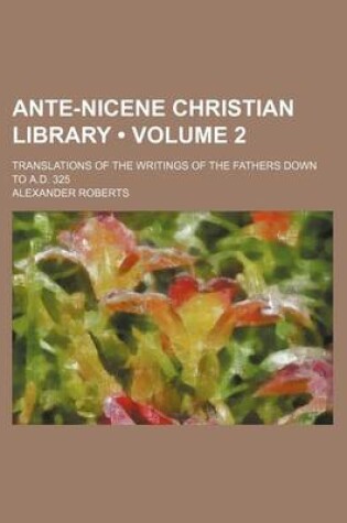 Cover of Ante-Nicene Christian Library (Volume 2); Translations of the Writings of the Fathers Down to A.D. 325