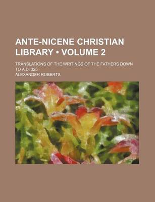 Book cover for Ante-Nicene Christian Library (Volume 2); Translations of the Writings of the Fathers Down to A.D. 325