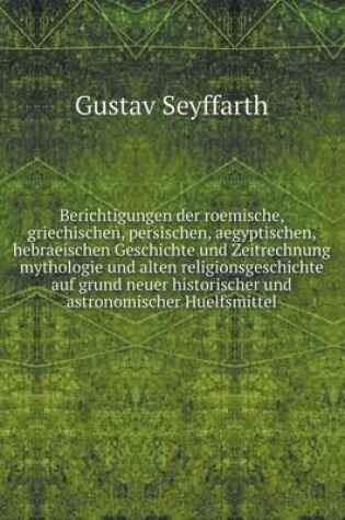 Cover of Berichtigungen der roemische, griechischen, persischen, aegyptischen, hebraeischen Geschichte und Zeitrechnung mythologie und alten religionsgeschichte auf grund neuer historischer und astronomischer Huelfsmittel