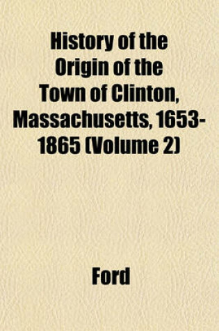 Cover of History of the Origin of the Town of Clinton, Massachusetts, 1653-1865 (Volume 2)