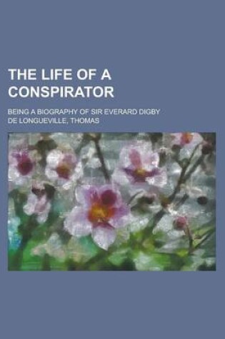 Cover of The Life of a Conspirator; Being a Biography of Sir Everard Digby