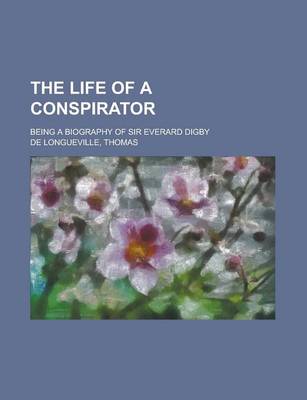 Book cover for The Life of a Conspirator; Being a Biography of Sir Everard Digby