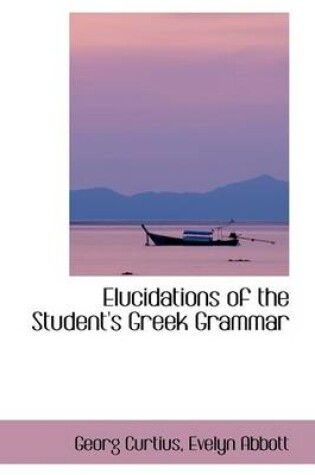 Cover of Elucidations of the Student's Greek Grammar