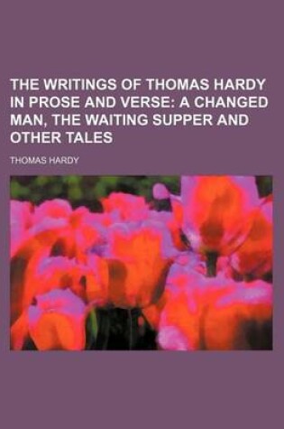 Cover of The Writings of Thomas Hardy in Prose and Verse; A Changed Man, the Waiting Supper and Other Tales