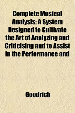 Cover of Complete Musical Analysis; A System Designed to Cultivate the Art of Analyzing and Criticising and to Assist in the Performance and